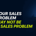 Your Sales Problem May Not Be a Sales Problem